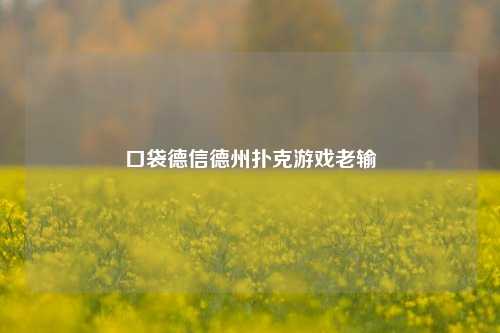 口袋德信德州扑克游戏老输