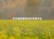 天天德信德州玩扑克新平台
