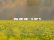 中国德信德州扑克报名费